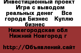 Инвестиционный проект! Игра с выводом реальных денег! - Все города Бизнес » Куплю бизнес   . Нижегородская обл.,Нижний Новгород г.